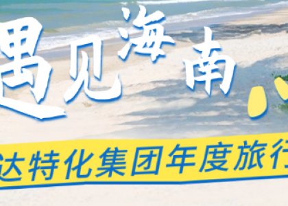 同心同行，共聚海南 | 青岛德达特化集团年度旅行及年会圆满落幕